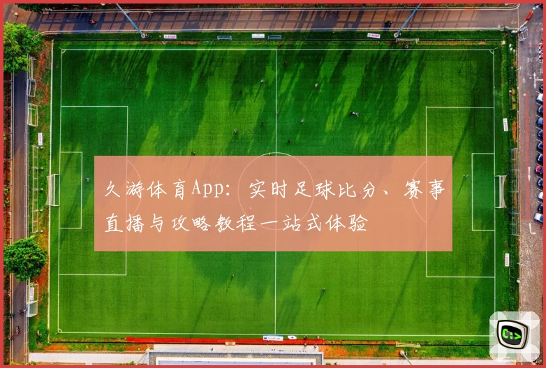 久游体育App:实时足球比分、赛事直播与攻略教程一站式体验