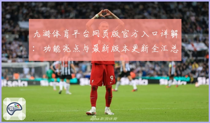 九游体育平台网页版官方入口详解：功能亮点与最新版本更新全汇总