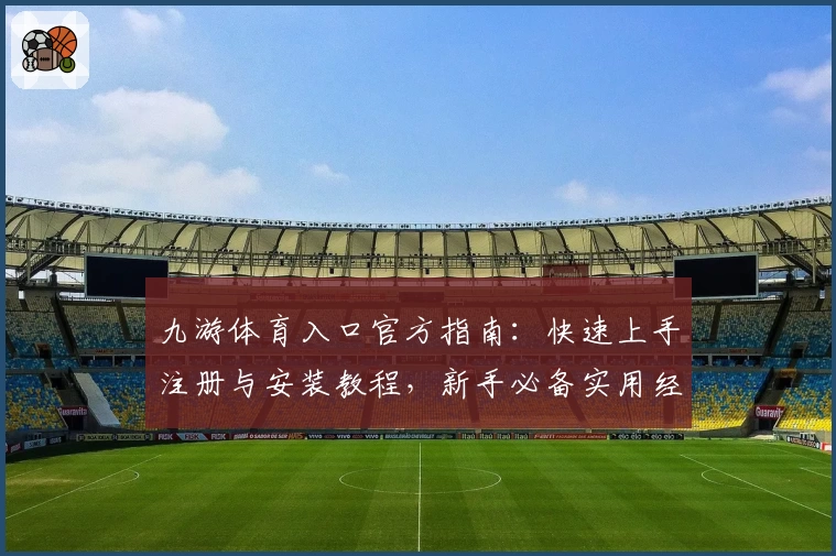 九游体育入口官方指南：快速上手注册与安装教程，新手必备实用经验分享