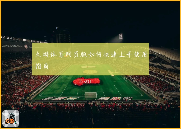 久游体育网页版如何快速上手使用指南