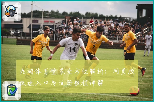 九游体育登录全方位解析：网页版极速入口与注册教程详解