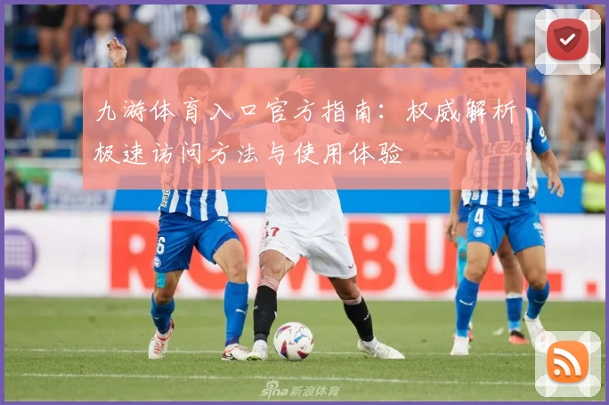 九游体育入口官方指南：权威解析极速访问方法与使用体验