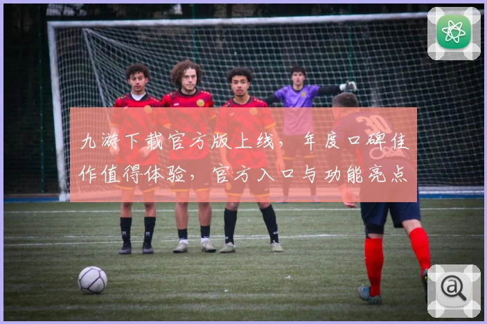 九游下载官方版上线，年度口碑佳作值得体验，官方入口与功能亮点全解析