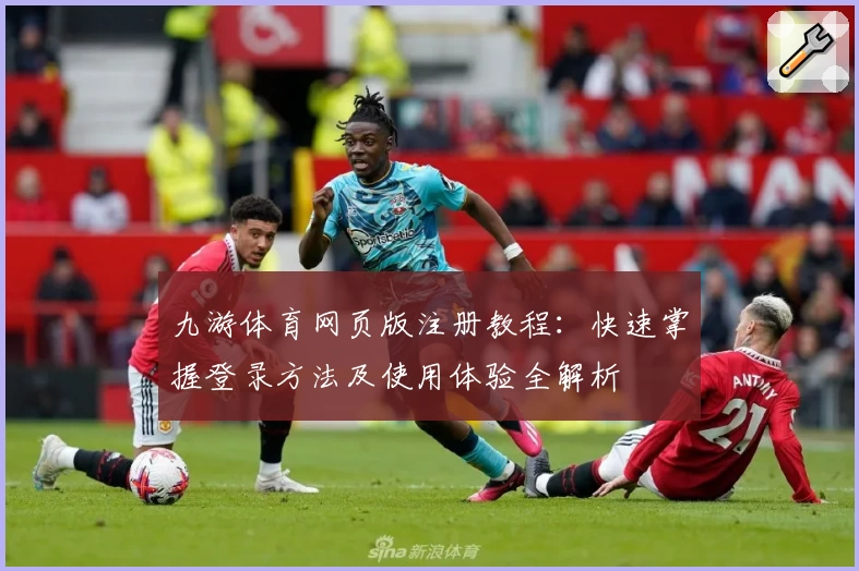 九游体育网页版注册教程:快速掌握登录方法及使用体验全解析