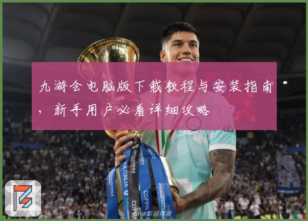 九游会电脑版下载教程与安装指南，新手用户必看详细攻略