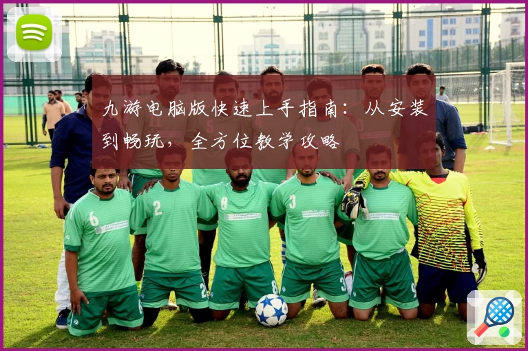 九游电脑版快速上手指南:从安装到畅玩,全方位教学攻略