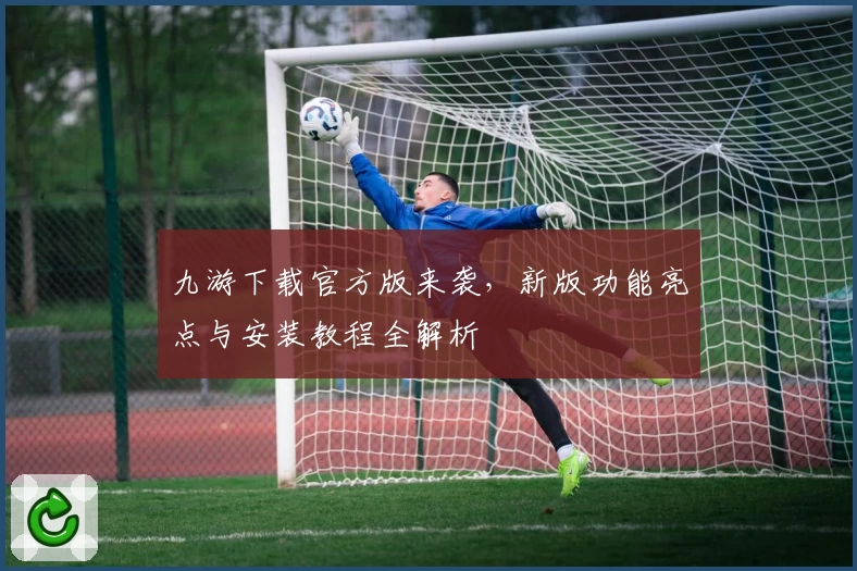 九游下载官方版来袭，新版功能亮点与安装教程全解析