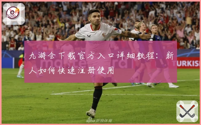 九游会下载官方入口详细教程：新人如何快速注册使用