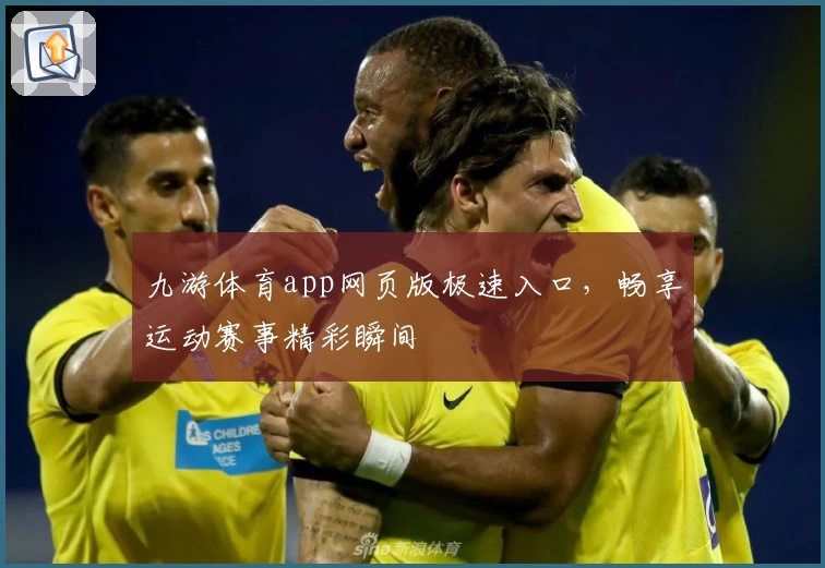 九游体育app网页版极速入口，畅享运动赛事精彩瞬间