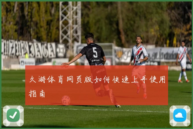 久游体育网页版如何快速上手使用指南