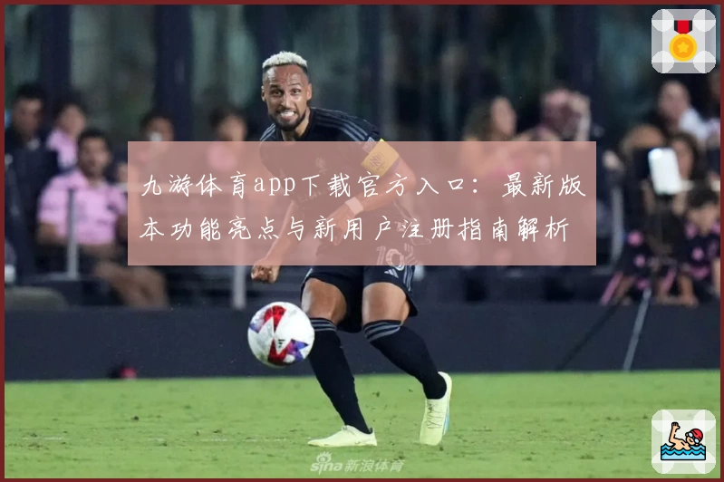 九游体育app下载官方入口：最新版本功能亮点与新用户注册指南解析