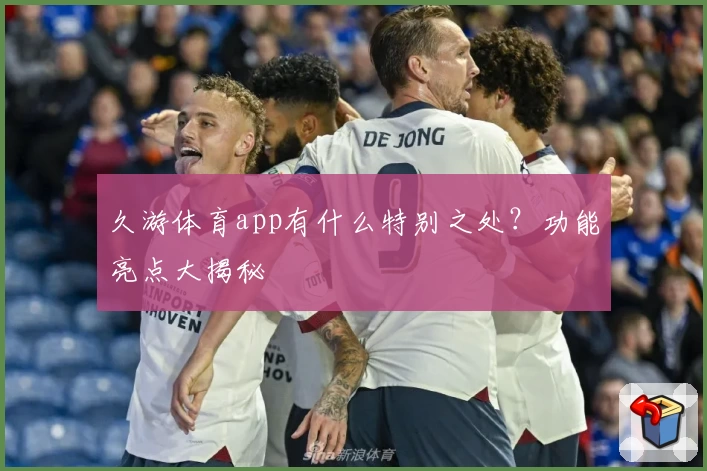 久游体育app有什么特别之处?功能亮点大揭秘
