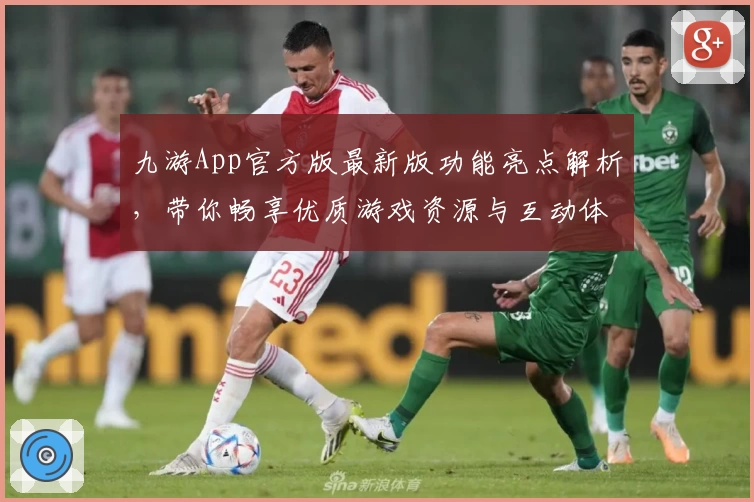 九游App官方版最新版功能亮点解析，带你畅享优质游戏资源与互动体验
