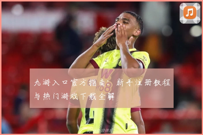 九游入口官方指南：新手注册教程与热门游戏下载全解