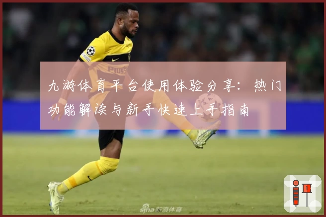 九游体育平台使用体验分享：热门功能解读与新手快速上手指南