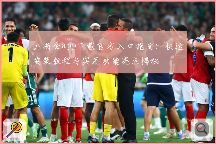 九游会app下载官方入口指南：快速安装教程与实用功能亮点揭秘