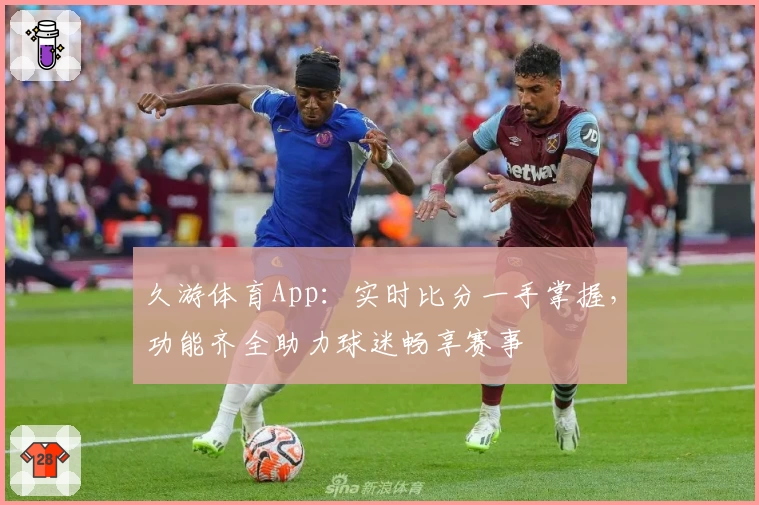 久游体育App:实时比分一手掌握,功能齐全助力球迷畅享赛事
