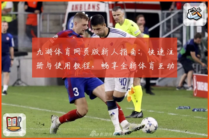 九游体育网页版新人指南：快速注册与使用教程，畅享全新体育互动体验