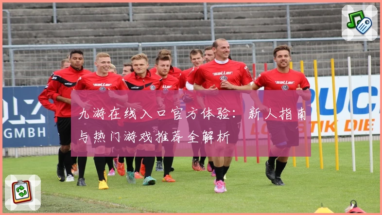 九游在线入口官方体验：新人指南与热门游戏推荐全解析