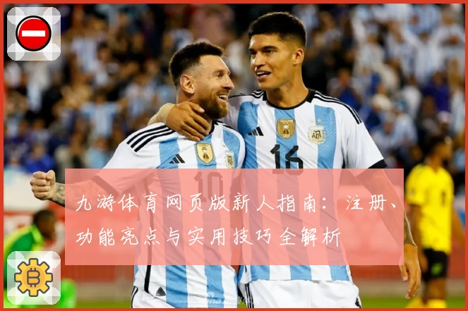九游体育网页版新人指南：注册、功能亮点与实用技巧全解析