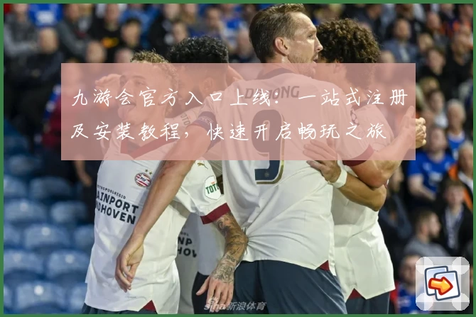 九游会官方入口上线：一站式注册及安装教程，快速开启畅玩之旅