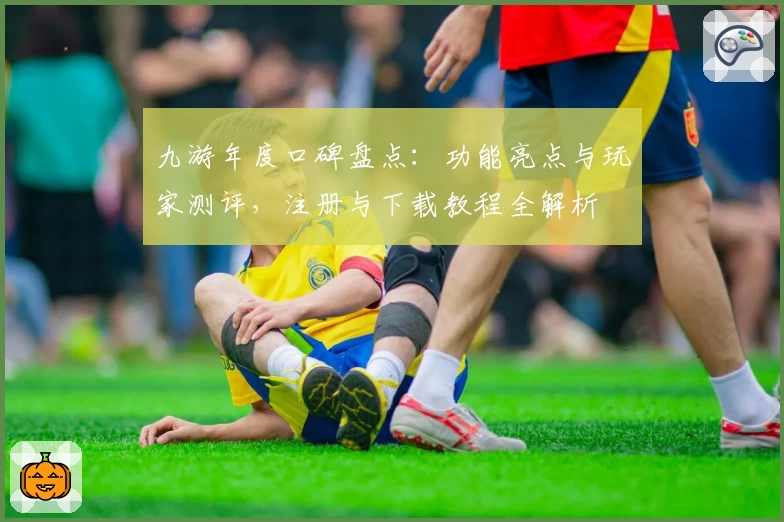 九游年度口碑盘点：功能亮点与玩家测评，注册与下载教程全解析