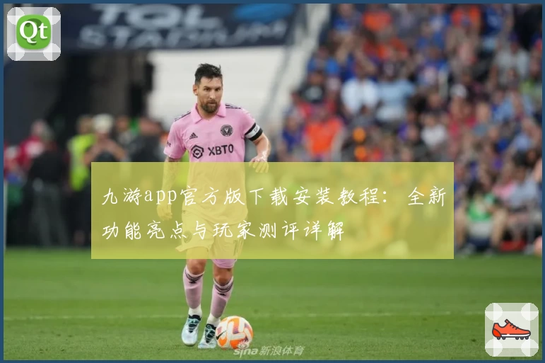 九游app官方版下载安装教程：全新功能亮点与玩家测评详解