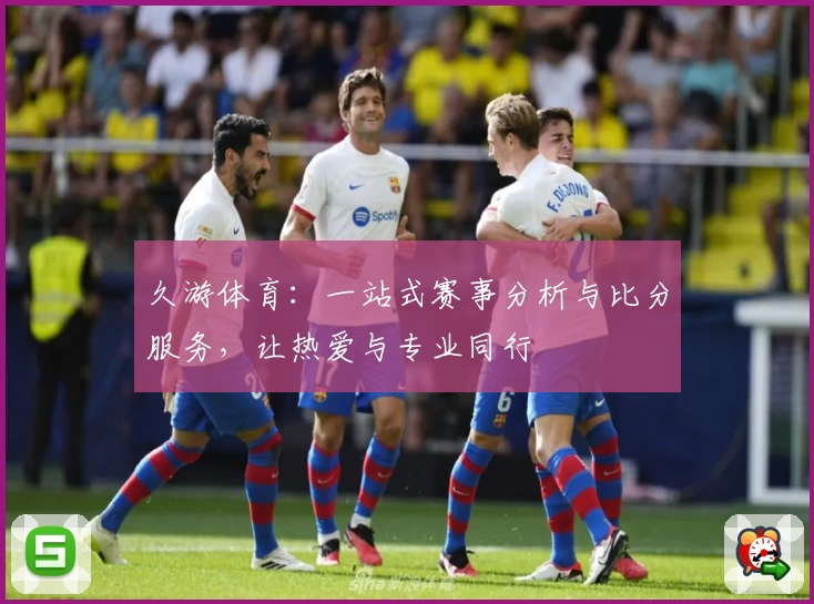 久游体育:一站式赛事分析与比分服务,让热爱与专业同行