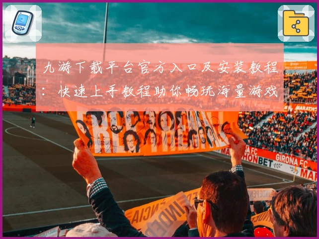 九游下载平台官方入口及安装教程：快速上手教程助你畅玩海量游戏