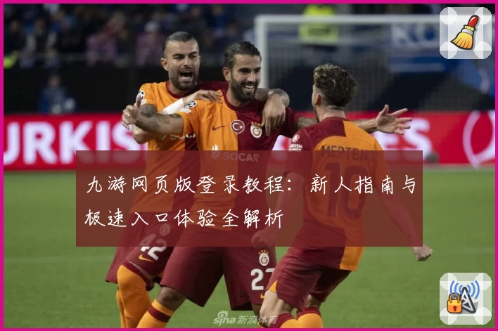 九游网页版登录教程：新人指南与极速入口体验全解析