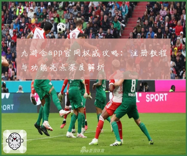 九游会app官网权威攻略：注册教程与功能亮点深度解析