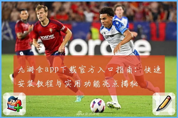 九游会app下载官方入口指南：快速安装教程与实用功能亮点揭秘
