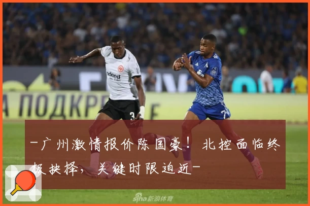 -广州激情报价陈国豪！北控面临终极抉择，关键时限迫近-