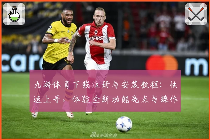 九游体育下载注册与安装教程：快速上手，体验全新功能亮点与操作指南