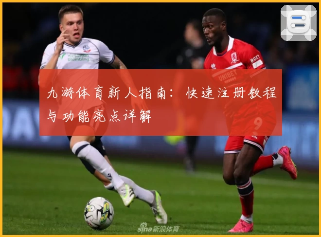 九游体育新人指南：快速注册教程与功能亮点详解