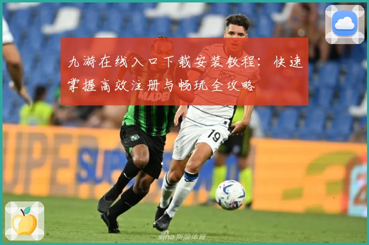 九游在线入口下载安装教程:快速掌握高效注册与畅玩全攻略