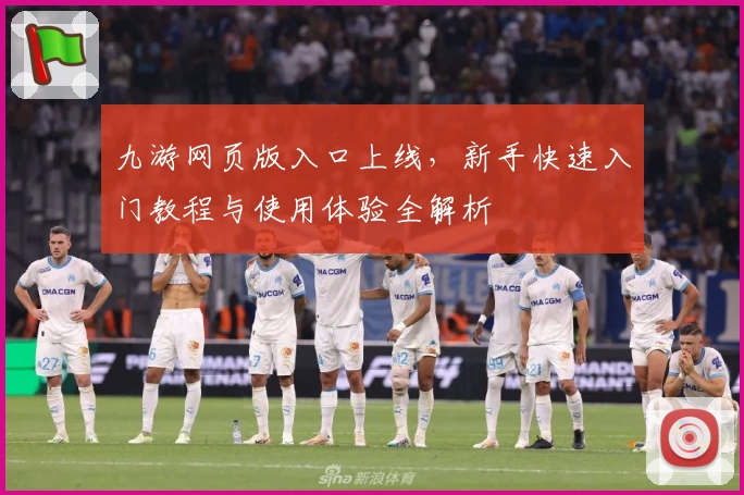 九游网页版入口上线，新手快速入门教程与使用体验全解析
