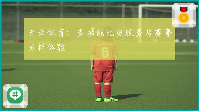 开云体育:多功能比分服务与赛事分析体验