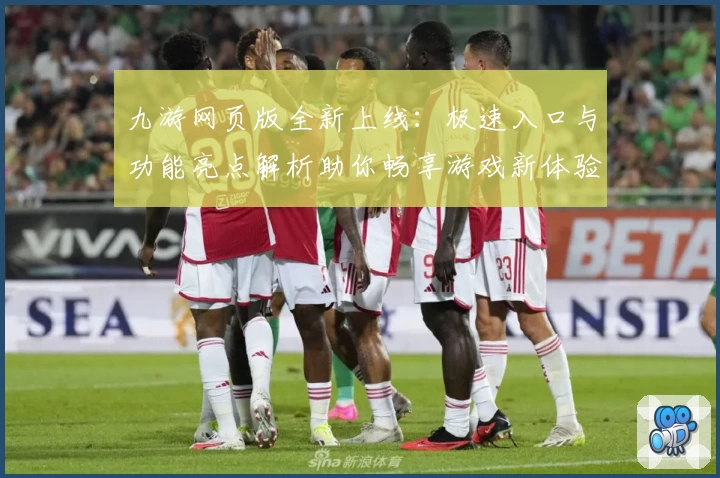 九游网页版全新上线：极速入口与功能亮点解析助你畅享游戏新体验