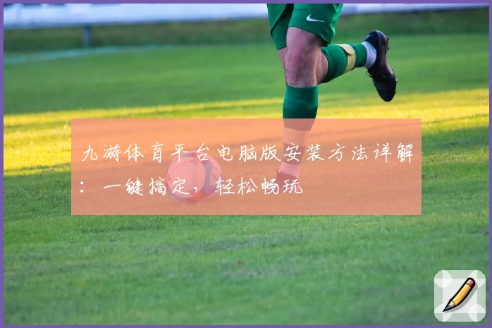 九游体育平台电脑版安装方法详解:一键搞定,轻松畅玩