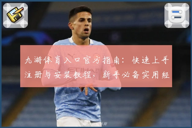 九游体育入口官方指南：快速上手注册与安装教程，新手必备实用经验分享